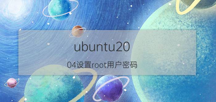 ubuntu20.04设置root用户密码 Ubuntu 20.04设置root用户密码方法